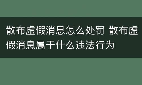 散布虚假消息怎么处罚 散布虚假消息属于什么违法行为