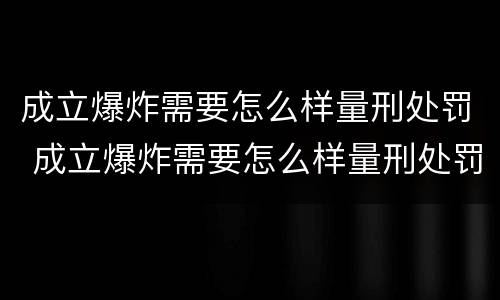 成立爆炸需要怎么样量刑处罚 成立爆炸需要怎么样量刑处罚决定书