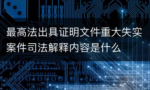 最高法出具证明文件重大失实案件司法解释内容是什么
