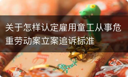 关于怎样认定雇用童工从事危重劳动案立案追诉标准