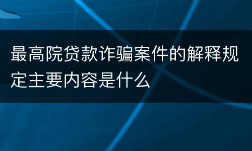 最高院贷款诈骗案件的解释规定主要内容是什么