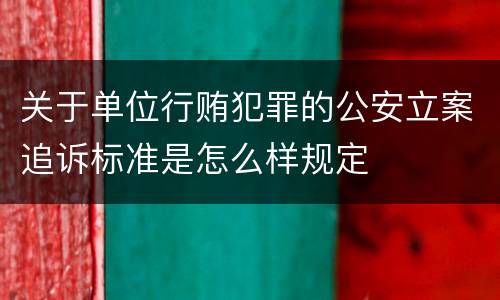 关于单位行贿犯罪的公安立案追诉标准是怎么样规定