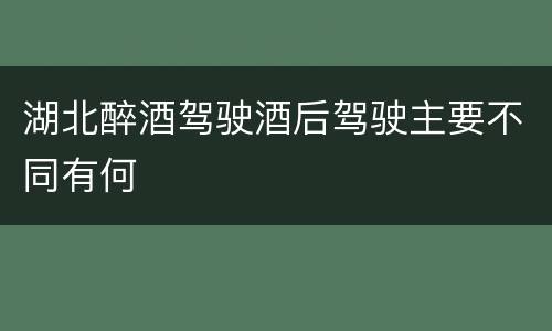 湖北醉酒驾驶酒后驾驶主要不同有何