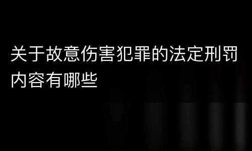 关于故意伤害犯罪的法定刑罚内容有哪些