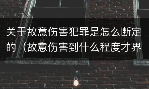 关于故意伤害犯罪是怎么断定的（故意伤害到什么程度才界定为犯罪?）