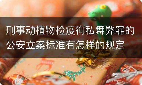 刑事动植物检疫徇私舞弊罪的公安立案标准有怎样的规定