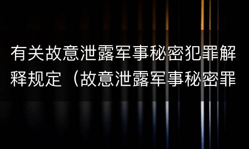 有关故意泄露军事秘密犯罪解释规定（故意泄露军事秘密罪的主体）