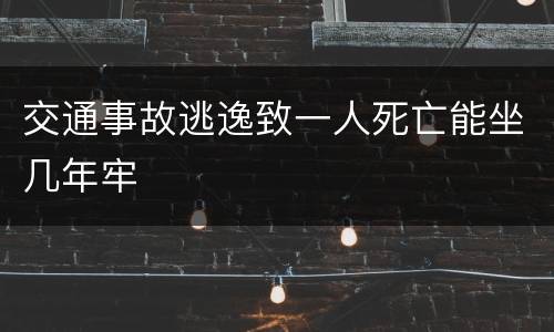 交通事故逃逸致一人死亡能坐几年牢