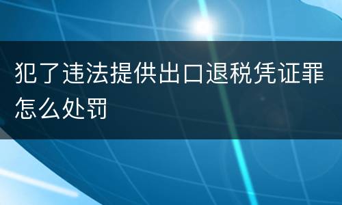 犯了违法提供出口退税凭证罪怎么处罚