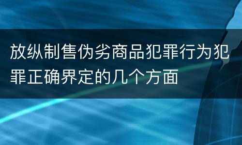 放纵制售伪劣商品犯罪行为犯罪正确界定的几个方面