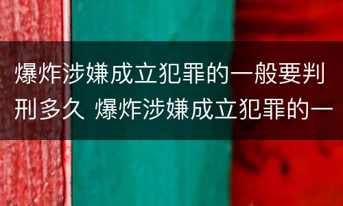 爆炸涉嫌成立犯罪的一般要判刑多久 爆炸涉嫌成立犯罪的一般要判刑多久呢