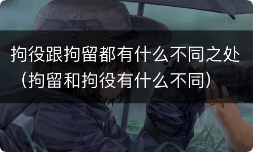 拘役跟拘留都有什么不同之处（拘留和拘役有什么不同）