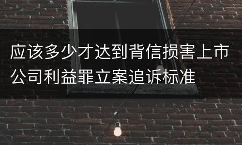 应该多少才达到背信损害上市公司利益罪立案追诉标准