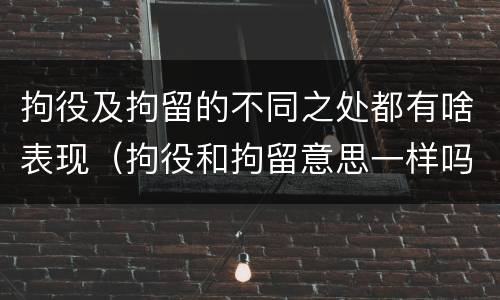 拘役及拘留的不同之处都有啥表现（拘役和拘留意思一样吗）