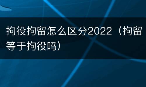 拘役拘留怎么区分2022（拘留等于拘役吗）