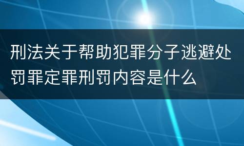 刑法关于帮助犯罪分子逃避处罚罪定罪刑罚内容是什么