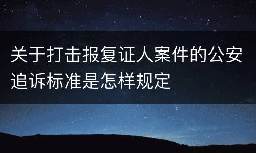关于打击报复证人案件的公安追诉标准是怎样规定