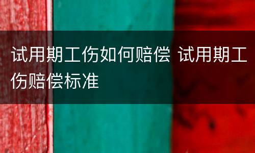 试用期工伤如何赔偿 试用期工伤赔偿标准