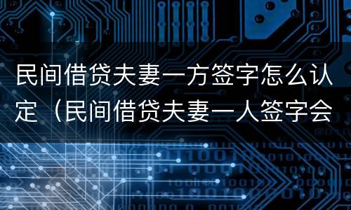 民间借贷夫妻一方签字怎么认定（民间借贷夫妻一人签字会查封房屋吗）