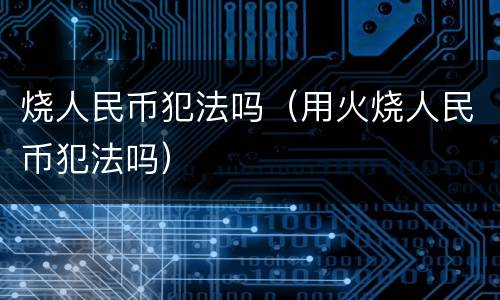 烧人民币犯法吗（用火烧人民币犯法吗）