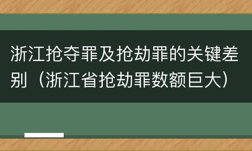 浙江抢夺罪及抢劫罪的关键差别（浙江省抢劫罪数额巨大）