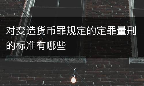 对变造货币罪规定的定罪量刑的标准有哪些