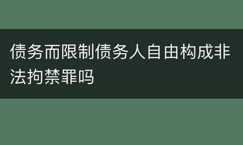 债务而限制债务人自由构成非法拘禁罪吗