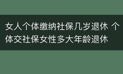 女人个体缴纳社保几岁退休 个体交社保女性多大年龄退休