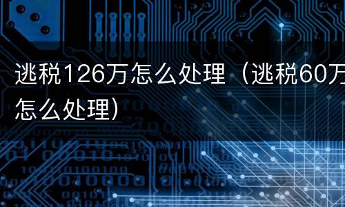 逃税126万怎么处理（逃税60万怎么处理）