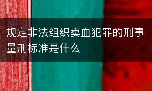 规定非法组织卖血犯罪的刑事量刑标准是什么