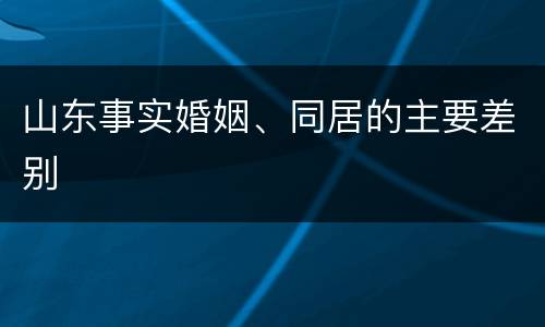 山东事实婚姻、同居的主要差别