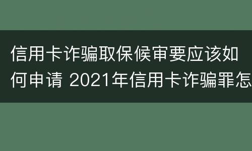 信用卡诈骗取保候审要应该如何申请 2021年信用卡诈骗罪怎么认定
