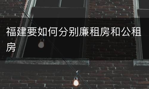 福建要如何分别廉租房和公租房