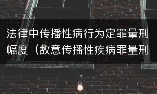 法律中传播性病行为定罪量刑幅度（故意传播性疾病罪量刑）