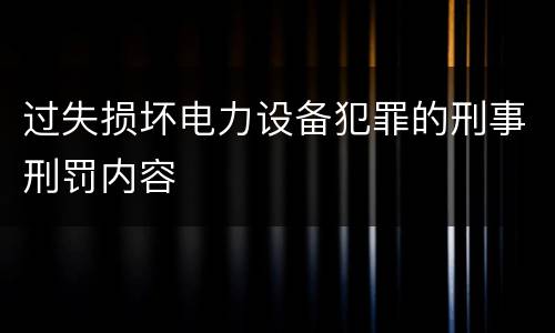 过失损坏电力设备犯罪的刑事刑罚内容