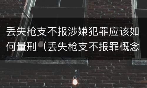 丢失枪支不报涉嫌犯罪应该如何量刑（丢失枪支不报罪概念）