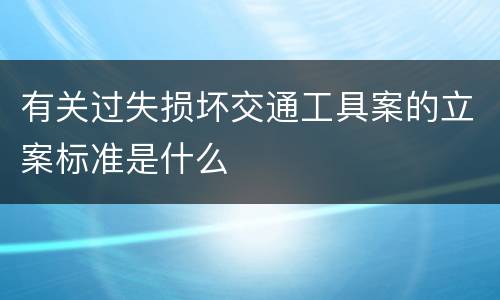 有关过失损坏交通工具案的立案标准是什么