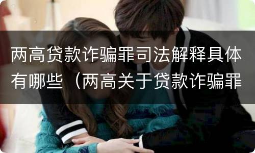 两高贷款诈骗罪司法解释具体有哪些（两高关于贷款诈骗罪司法解释）