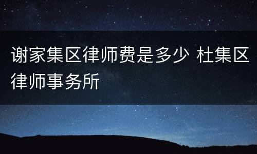 谢家集区律师费是多少 杜集区律师事务所
