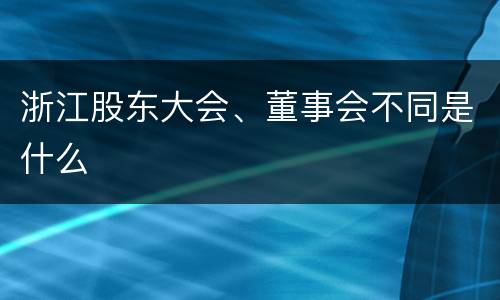 浙江股东大会、董事会不同是什么