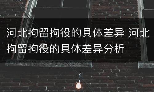 河北拘留拘役的具体差异 河北拘留拘役的具体差异分析