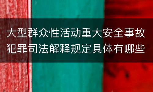 大型群众性活动重大安全事故犯罪司法解释规定具体有哪些
