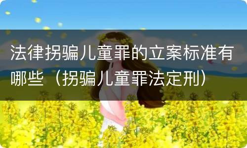 法律拐骗儿童罪的立案标准有哪些（拐骗儿童罪法定刑）
