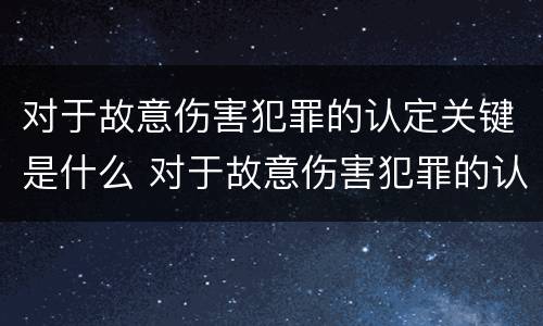 对于故意伤害犯罪的认定关键是什么 对于故意伤害犯罪的认定关键是什么