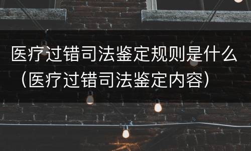 医疗过错司法鉴定规则是什么（医疗过错司法鉴定内容）