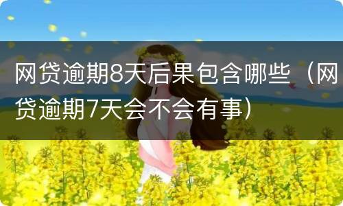 网贷逾期8天后果包含哪些（网贷逾期7天会不会有事）