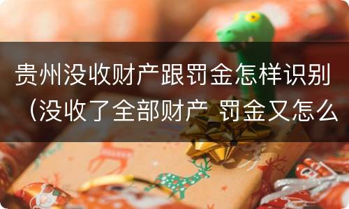 贵州没收财产跟罚金怎样识别（没收了全部财产 罚金又怎么办）