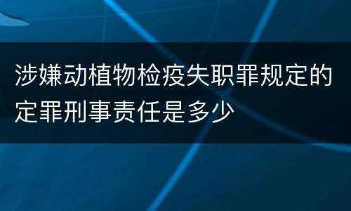 涉嫌动植物检疫失职罪规定的定罪刑事责任是多少