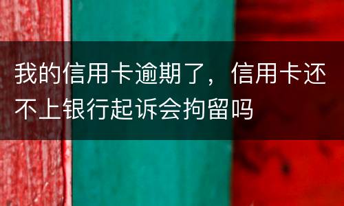 我的信用卡逾期了，信用卡还不上银行起诉会拘留吗