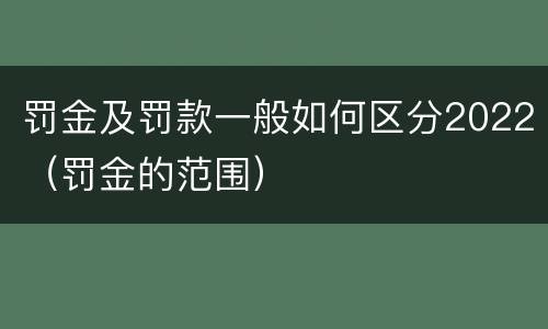 罚金及罚款一般如何区分2022（罚金的范围）